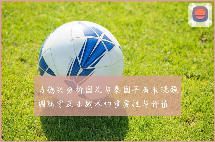 马德兴分析国足与泰国平局表现强调防守反击战术的重要性与价值