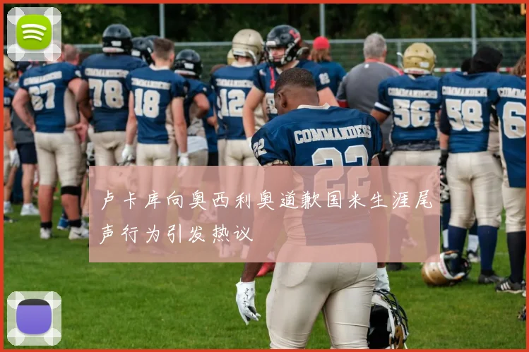 卢卡库向奥西利奥道歉国米生涯尾声行为引发热议