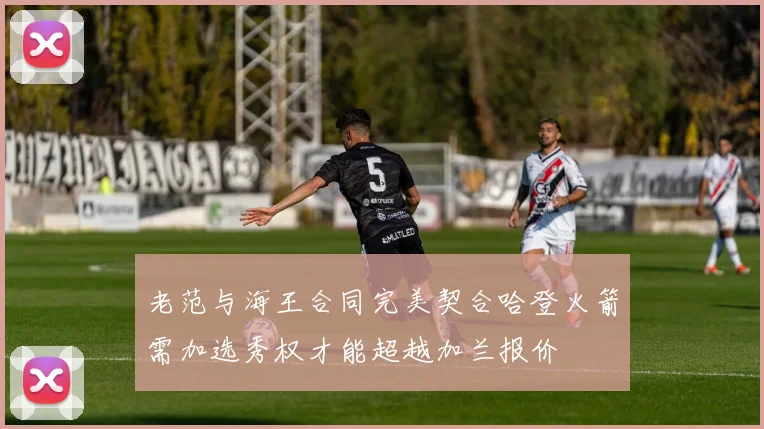 老范与海王合同完美契合哈登火箭需加选秀权才能超越加兰报价
