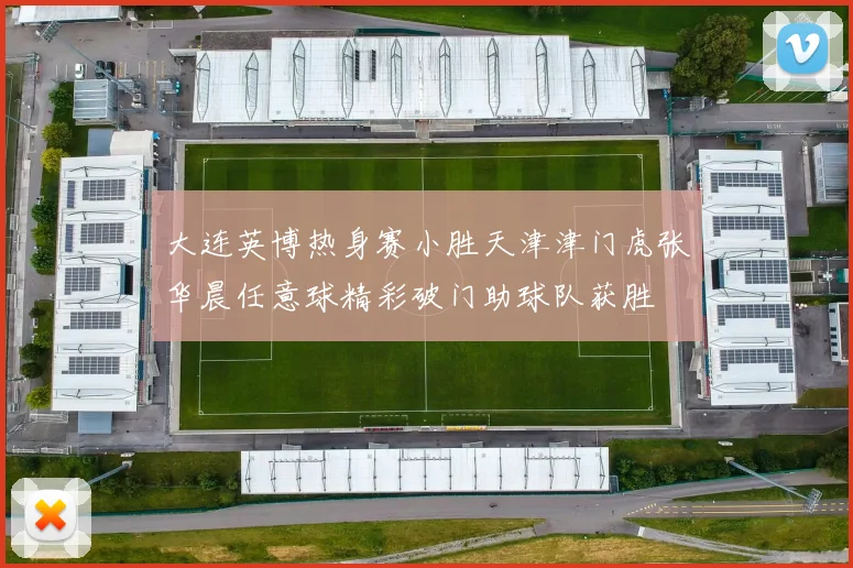 大连英博热身赛小胜天津津门虎张华晨任意球精彩破门助球队获胜