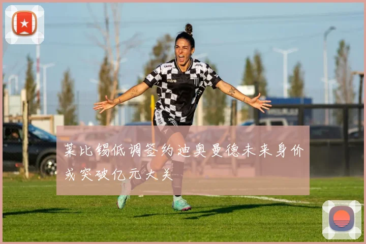 莱比锡低调签约迪奥曼德未来身价或突破亿元大关