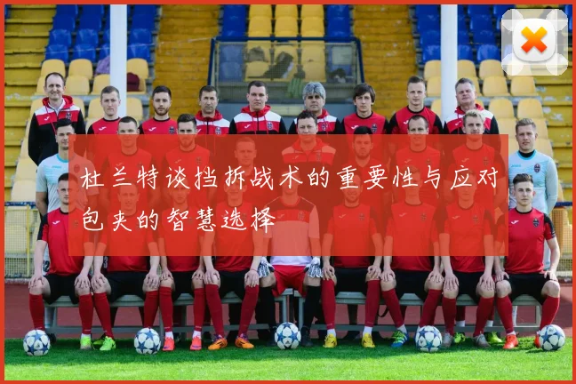 杜兰特谈挡拆战术的重要性与应对包夹的智慧选择