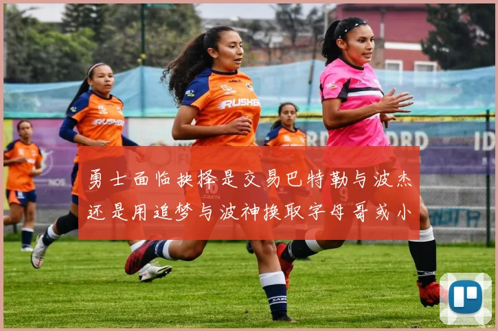 勇士面临抉择是交易巴特勒与波杰还是用追梦与波神换取字母哥或小卡