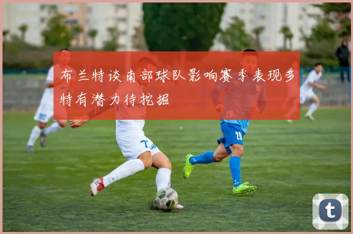 布兰特谈南部球队影响赛季表现多特有潜力待挖掘