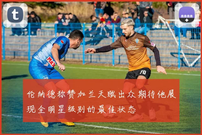 伦纳德称赞加兰天赋出众期待他展现全明星级别的最佳状态