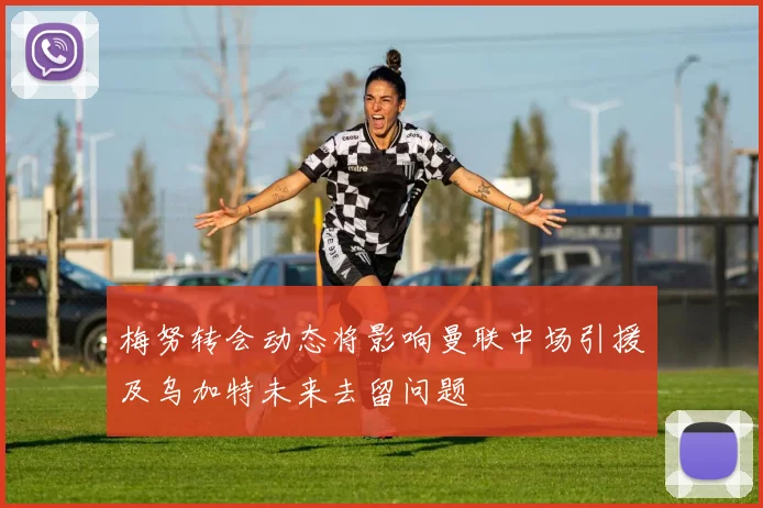 梅努转会动态将影响曼联中场引援及乌加特未来去留问题