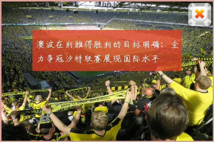 澳波在利雅得胜利的目标明确：全力争冠沙特联赛展现国际水平