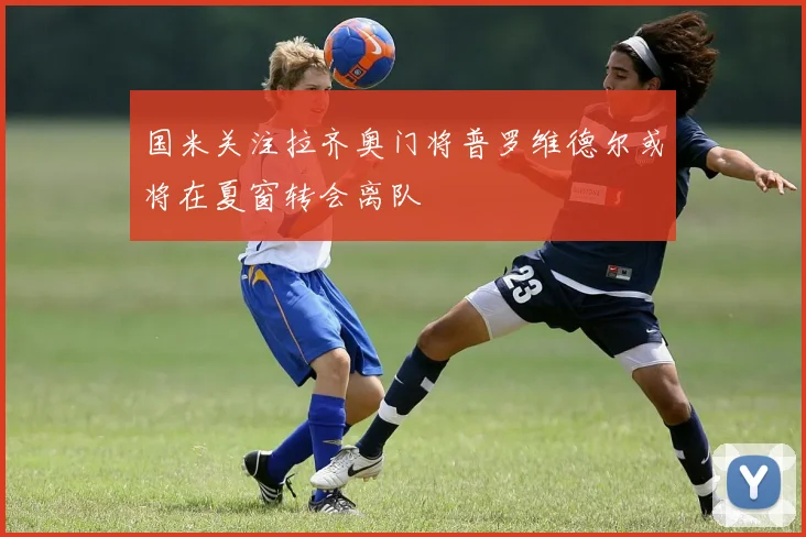 国米关注拉齐奥门将普罗维德尔或将在夏窗转会离队