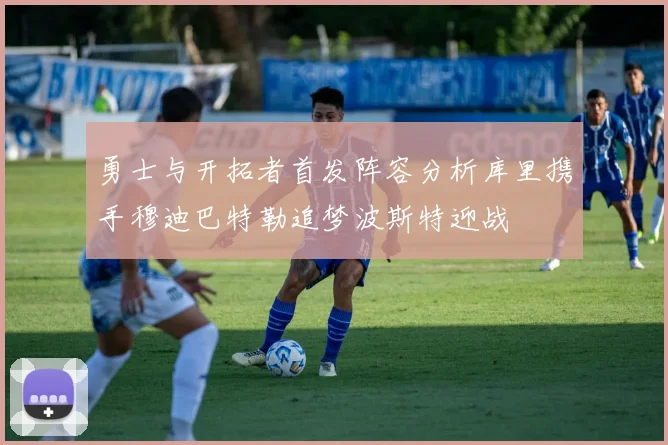勇士与开拓者首发阵容分析库里携手穆迪巴特勒追梦波斯特迎战