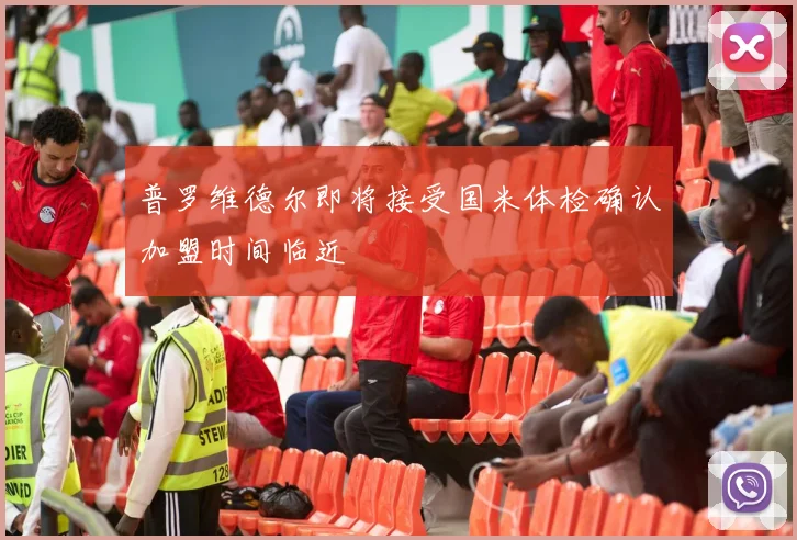 普罗维德尔即将接受国米体检确认加盟时间临近
