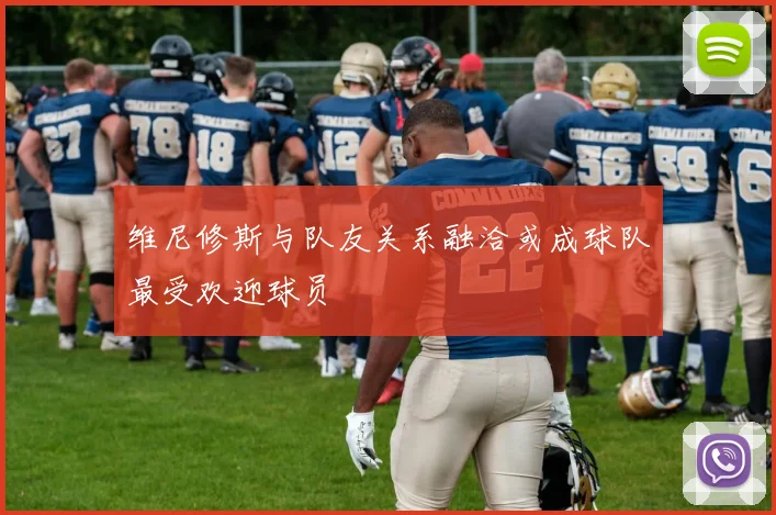 维尼修斯与队友关系融洽或成球队最受欢迎球员