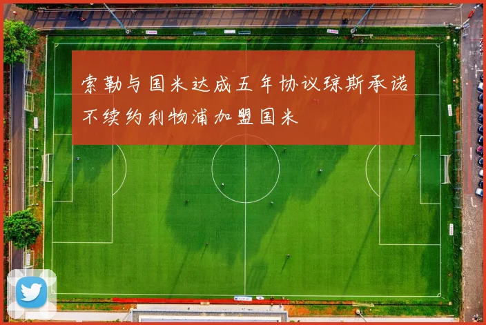 索勒与国米达成五年协议琼斯承诺不续约利物浦加盟国米