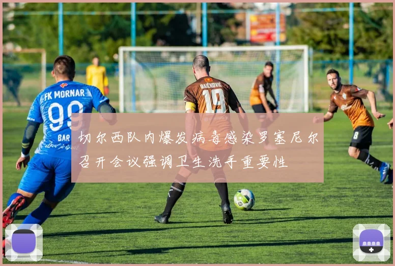切尔西队内爆发病毒感染罗塞尼尔召开会议强调卫生洗手重要性
